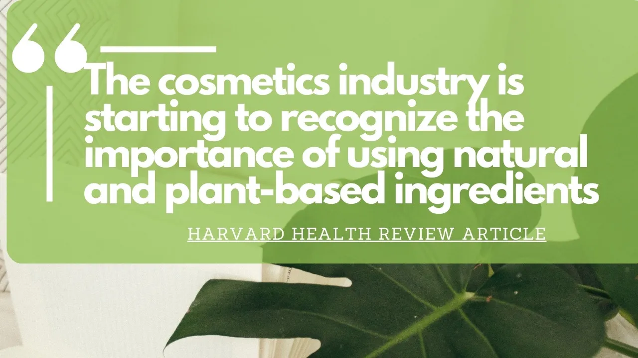A Illustrated Quote from a Harvard Health Review Article: "The cosmetics industry is starting to recognize the importance of using natural and plant-based ingredients ."