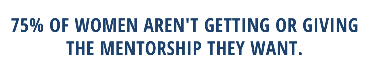 75% of women aren't getting or giving the mentorship they need.