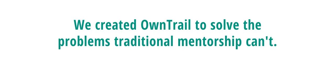 We created OwnTrail to solve the problems mentorship can't.
