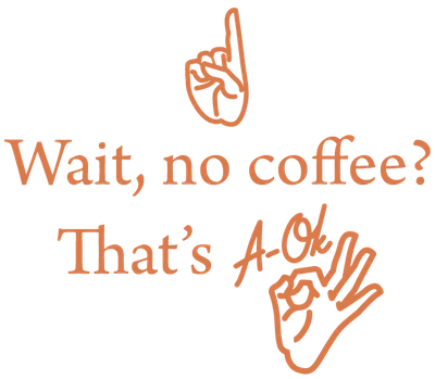 Wait, no coffee? That's A-OK!