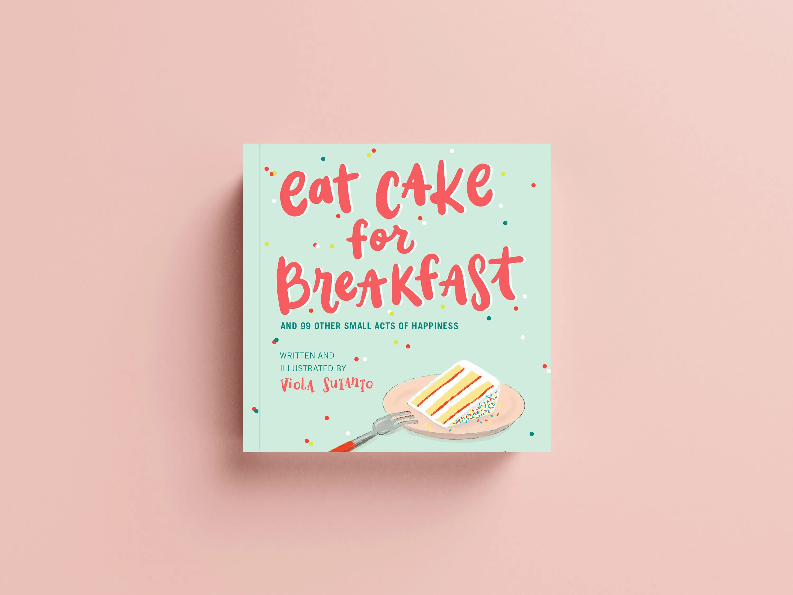 Eat Cake for Breakfast & 99 Other Small Acts of Happiness Book Cover