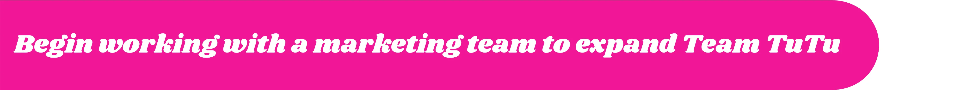 Begin working with a marketing team to expand Team TuTu