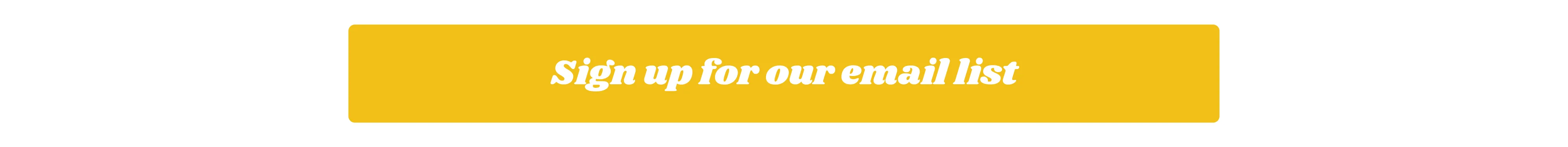 Sign up for our email list
