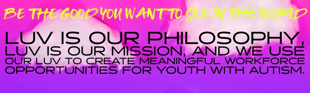 Pink to purple gradient background with cotton candy clouds that says: Be the good ou want to see in the world, luv is our philosophy luv is our mission and we use our luv to create meaningful workforce opportunities for youth with autism.