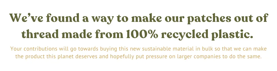 We found a way to make our patches out of thread made of 100% recycled plastic.