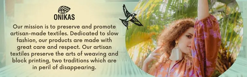 Our mission is to preserve and promote artisan-made textiles. Dedicated to slow fashion, our products are made with great care and respect. Our artisan textiles preserve the arts of weaving and block printing, two traditions which are in peril of disappearing.