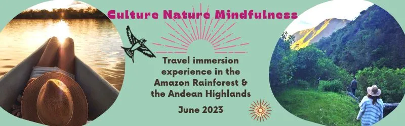 Culture Nature Mindfulness Travel immersion experience in the Amazon Rainforest & the Andean Highlands  June 2023