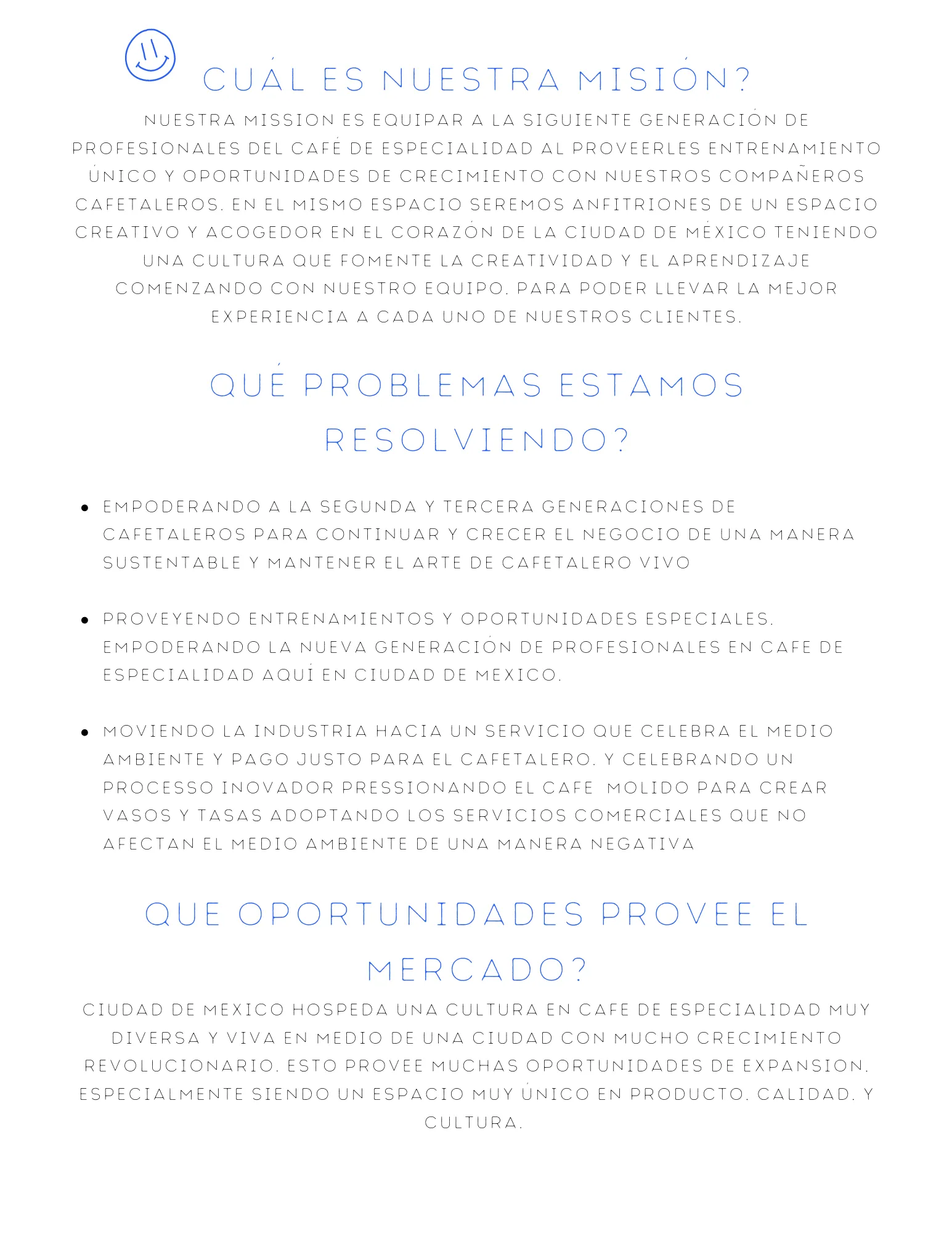 cuál es nuestra misión? Nuestra mission es equipar a la siguiente generación de profesionales del café de especialidad al proveerles entrenamiento único y oportunidades de crecimiento con nuestros compañeros cafetaleros. En el mismo espacio seremos anfitriones de un espacio creativo y acogedor en el corazón de la Ciudad de México teniendo una cultura que fomente la creatividad y el aprendizaje comenzando con nuestro equipo, para poder llevar la mejor experiencia a cada uno de nuestros clientes. qué problem
