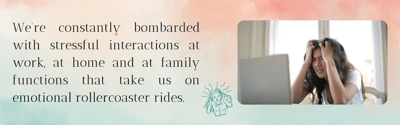 We're constantly bombarded with stressful interactions at work, at home and at family functions that take us on emotional rollercoaster rides.